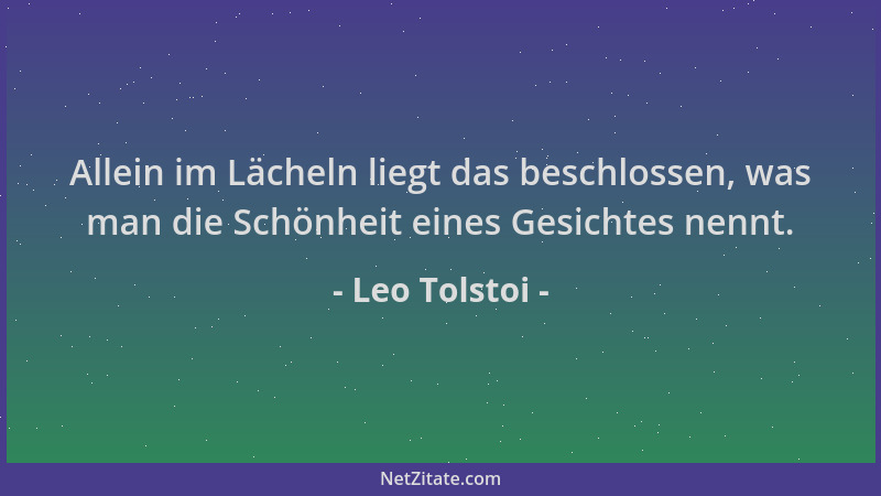 Leo Tolstoi - Allein im Lächeln liegt das beschlossen, was man die Schönheit eines Gesichtes nennt....