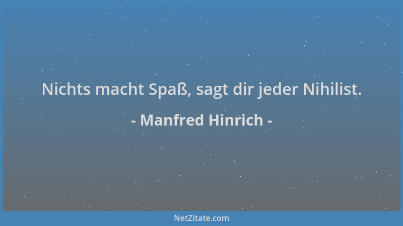 Manfred Hinrich - Nichts macht Spaß, sagt dir jeder Nihilist....