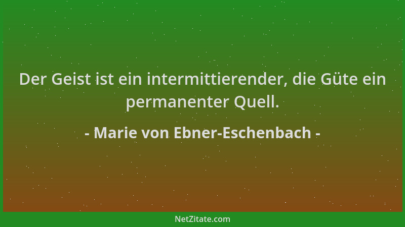 Marie von Ebner-Eschenbach - Der Geist ist ein intermittierender, die Güte ein permanenter Quell....
