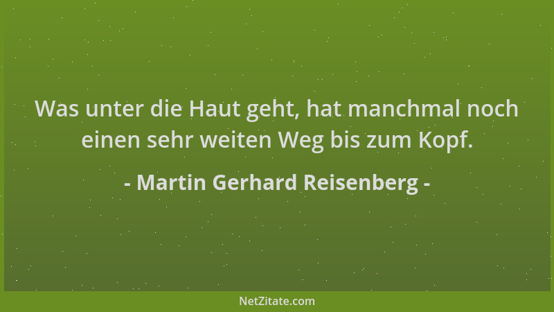 Martin Gerhard Reisenberg - Was unter die Haut geht, hat manchmal noch einen sehr weiten Weg bis zum Kopf....