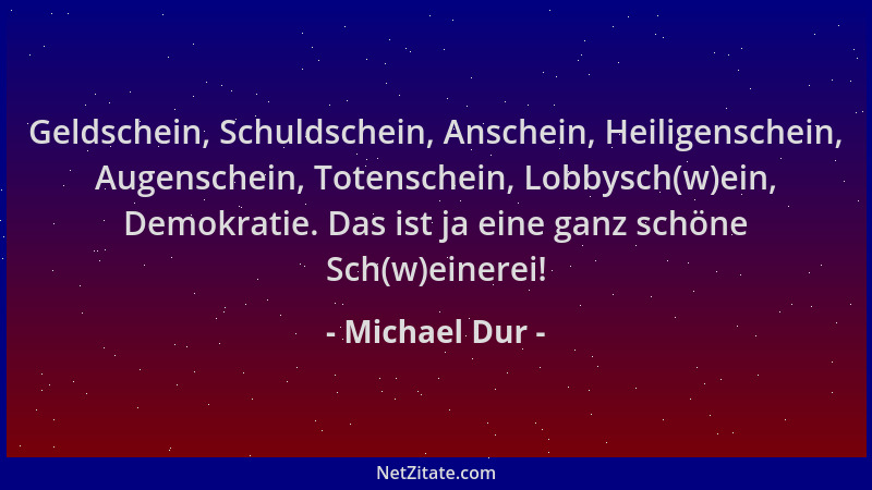 Michael Dur - Geldschein, Schuldschein, Anschein, Heiligenschein, Augenschein, Totenschein, Lobbysch(w)ein, Demokratie. Das...