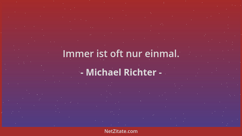 Michael Richter - Immer ist oft nur einmal....