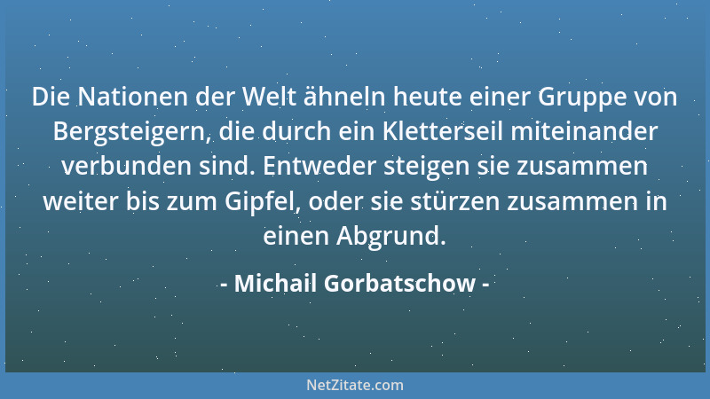 Michail Gorbatschow - Die Nationen der Welt ähneln heute einer Gruppe von Bergsteigern, die durch ein Kletterseil miteinand...