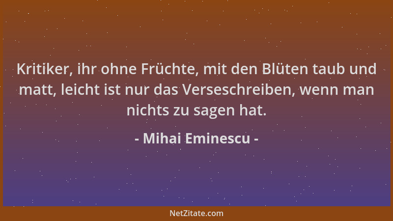 Mihai Eminescu - Kritiker, ihr ohne Früchte, mit den Blüten taub und matt, leicht ist nur das Verseschreiben, wenn man nich...