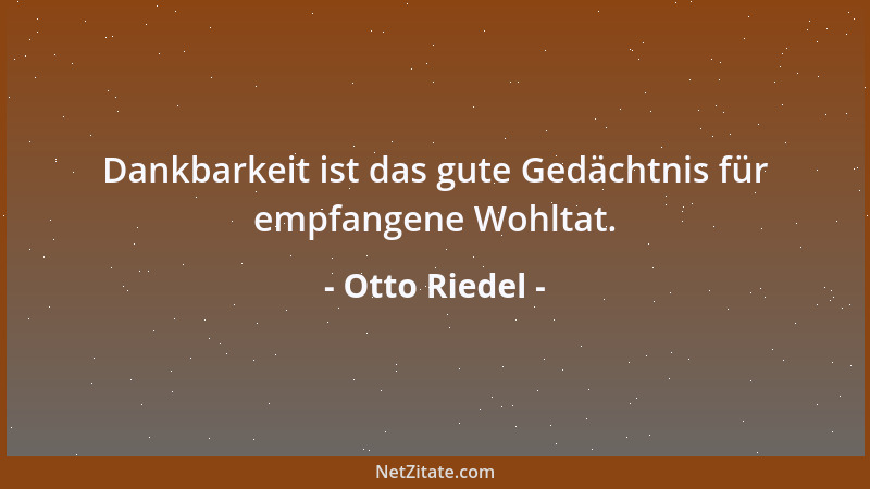 Otto Riedel - Dankbarkeit ist das gute Gedächtnis für empfangene Wohltat....