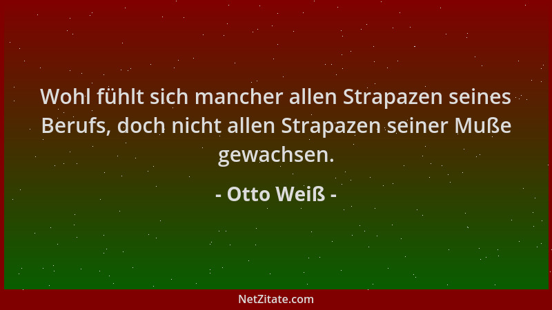 Otto Weiß - Wohl fühlt sich mancher allen Strapazen seines Berufs, doch nicht allen Strapazen seiner Muße gewachsen....