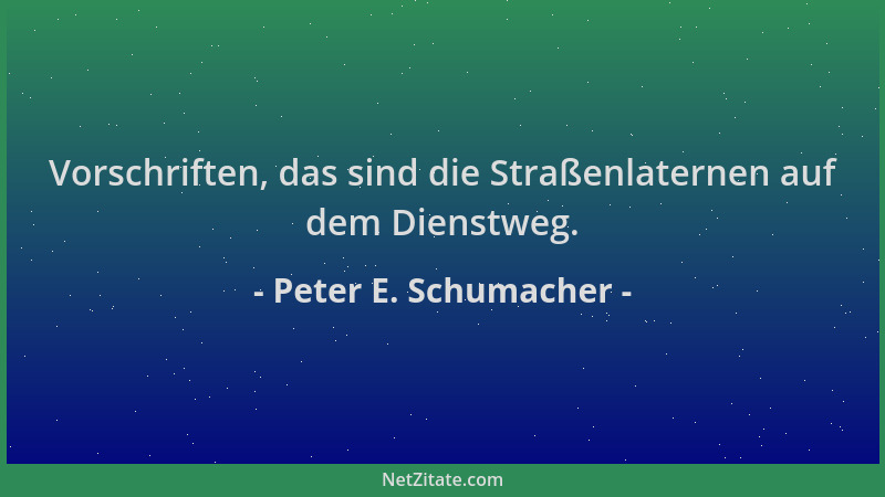 Peter E. Schumacher - Vorschriften, das sind die Straßenlaternen auf dem Dienstweg....