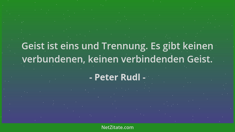 Peter Rudl - Geist ist eins und Trennung. Es gibt keinen verbundenen, keinen verbindenden Geist....