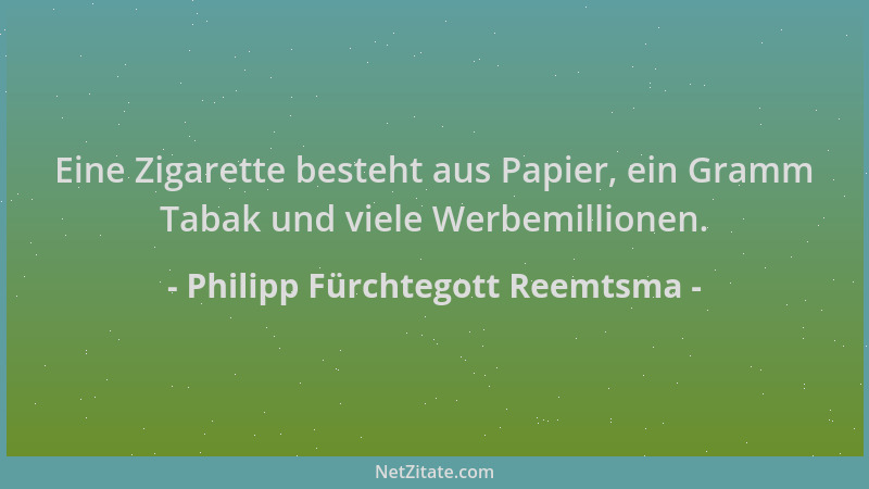 Philipp Fürchtegott Reemtsma - Eine Zigarette besteht aus Papier, ein Gramm Tabak und viele Werbemillionen....