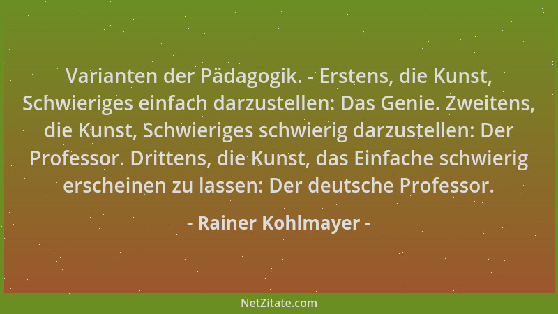 Rainer Kohlmayer - Varianten der Pädagogik. - Erstens, die Kunst, Schwieriges einfach darzustellen: Das Genie. Zweitens, di...