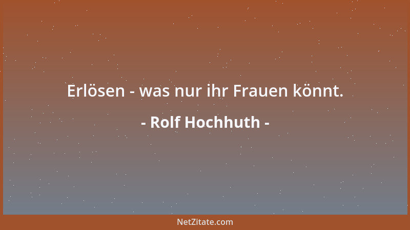 Rolf Hochhuth - Erlösen - was nur ihr Frauen könnt....