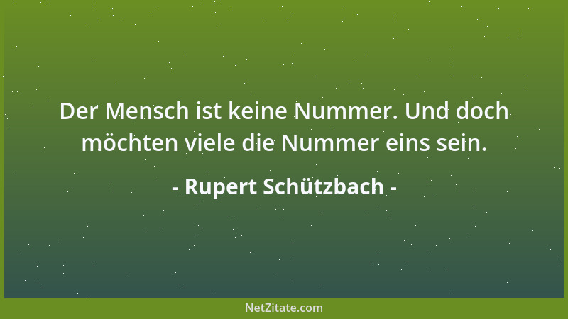 Rupert Schützbach - Der Mensch ist keine Nummer. Und doch möchten viele die Nummer eins sein....