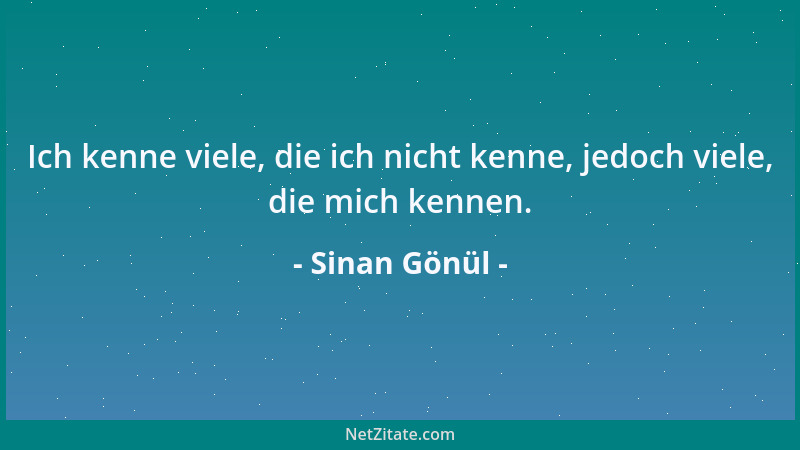 Sinan Gönül - Ich kenne viele, die ich nicht kenne, jedoch viele, die mich kennen....