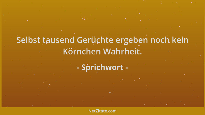 Sprichwort - Selbst tausend Gerüchte ergeben noch kein Körnchen Wahrheit....