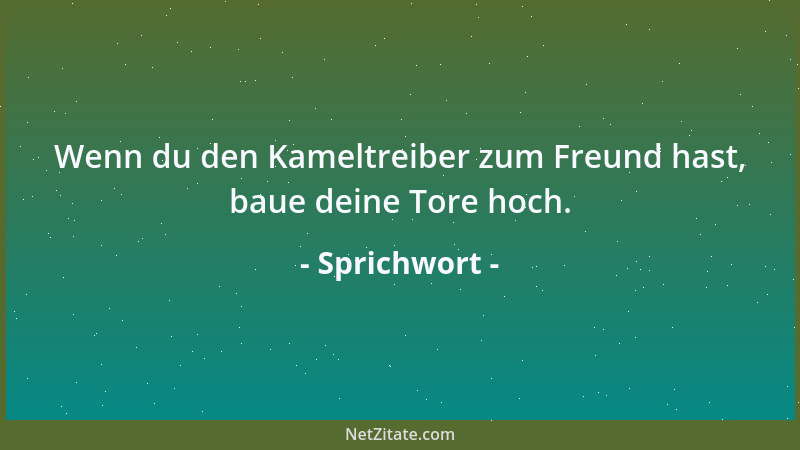 Sprichwort - Wenn du den Kameltreiber zum Freund hast, baue deine Tore hoch....