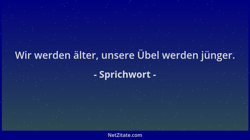 Sprichwort - Wir werden älter, unsere Übel werden jünger....