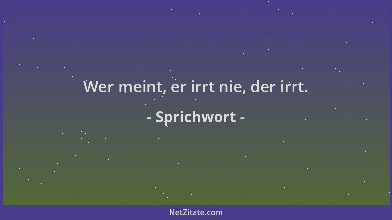 Sprichwort - Wer meint, er irrt nie, der irrt....