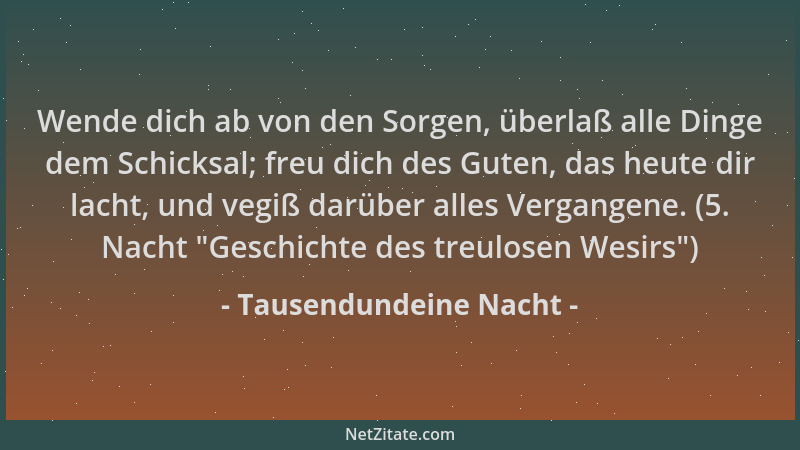Tausendundeine Nacht - Wende dich ab von den Sorgen, überlaß alle Dinge dem Schicksal; freu dich des Guten, das heute dir l...