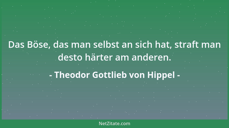 Theodor Gottlieb von Hippel - Das Böse, das man selbst an sich hat, straft man desto härter am anderen....