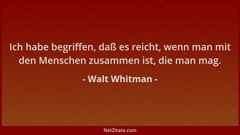 Walt Whitman - Ich habe begriffen, daß es reicht, wenn man mit den Menschen zusammen ist, die man mag....