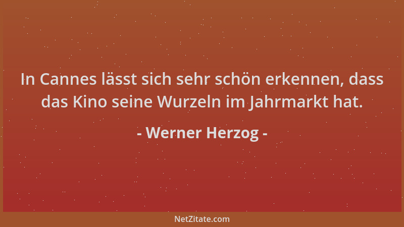 Werner Herzog - In Cannes lässt sich sehr schön erkennen, dass das Kino seine Wurzeln im Jahrmarkt hat....