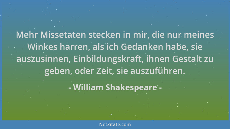 William Shakespeare - Mehr Missetaten stecken in mir, die nur meines Winkes harren, als ich Gedanken habe, sie auszusinnen,...