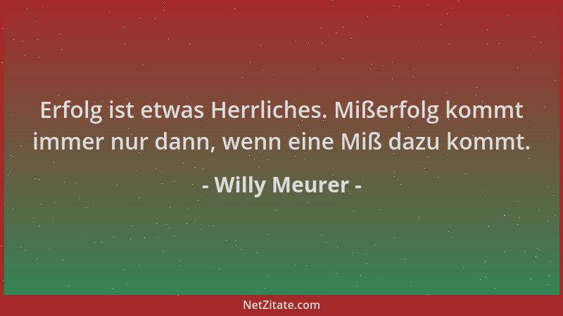 Willy Meurer - Erfolg ist etwas Herrliches. Mißerfolg kommt immer nur dann, wenn eine Miß dazu kommt....