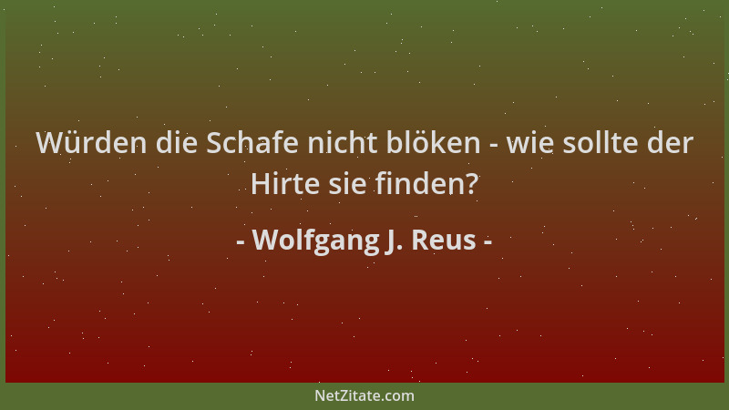 Wolfgang J. Reus - Würden die Schafe nicht blöken - wie sollte der Hirte sie finden?...