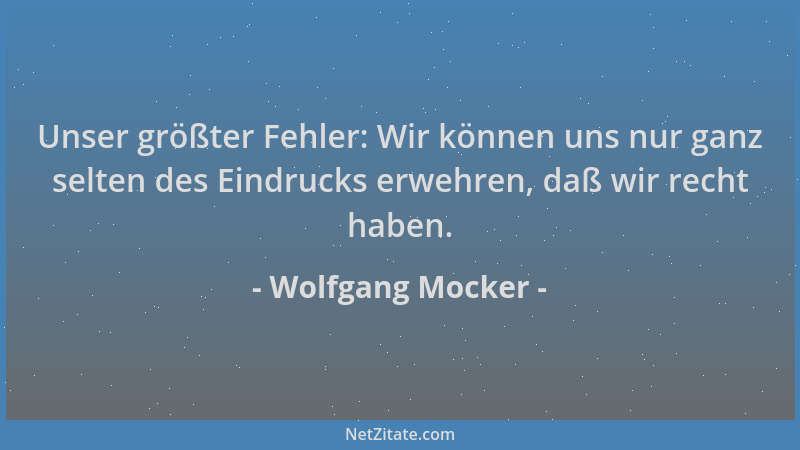 Wolfgang Mocker - Unser größter Fehler: Wir können uns nur ganz selten des Eindrucks erwehren, daß wir recht haben....