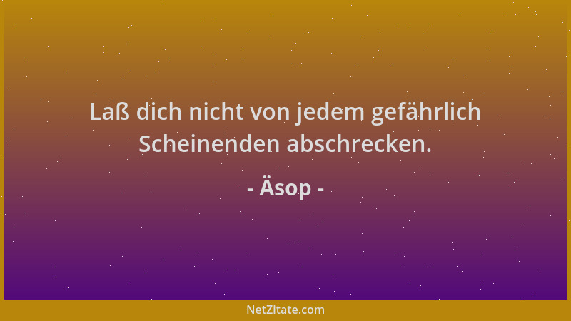 Äsop - Laß dich nicht von jedem gefährlich Scheinenden abschrecken....