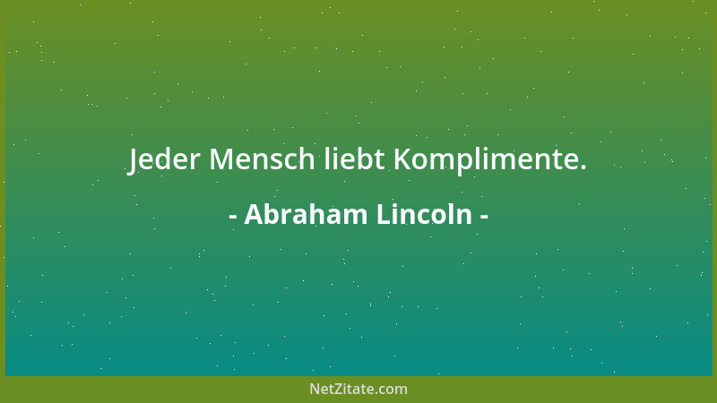 Abraham Lincoln - Jeder Mensch liebt Komplimente....