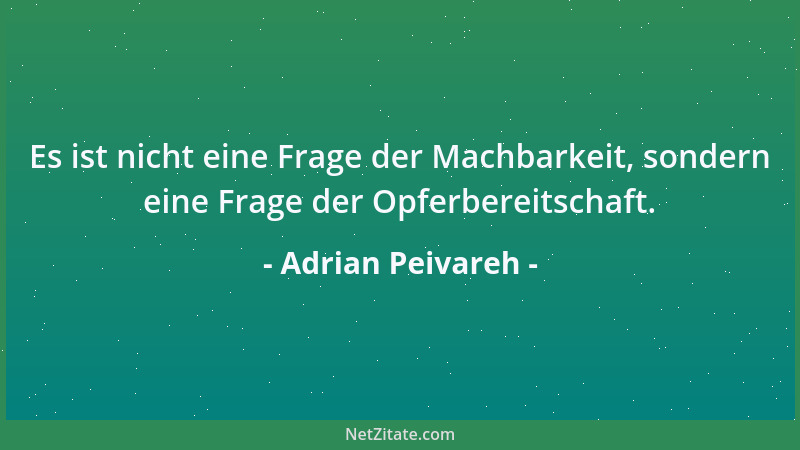 Adrian Peivareh - Es ist nicht eine Frage der Machbarkeit, sondern eine Frage der Opferbereitschaft....
