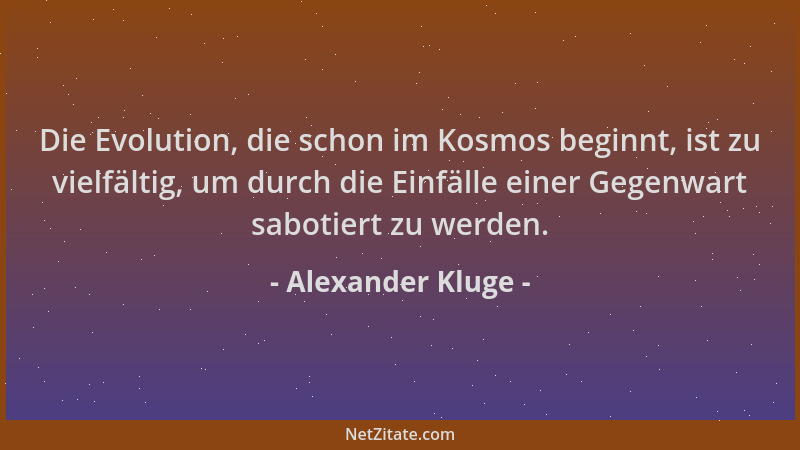 Alexander Kluge - Die Evolution, die schon im Kosmos beginnt, ist zu vielfältig, um durch die Einfälle einer Gegenwart sabo...