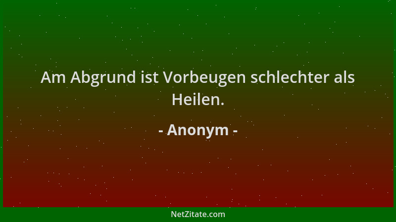 Anonym - Am Abgrund ist Vorbeugen schlechter als Heilen....