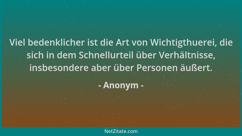 Anonym - Viel bedenklicher ist die Art von Wichtigthuerei, die sich in dem Schnellurteil über Verhältnisse, insbesondere ab...