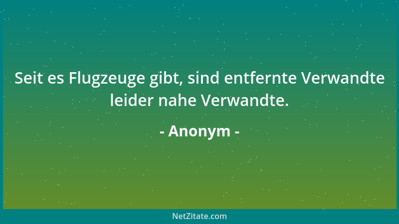 Anonym - Seit es Flugzeuge gibt, sind entfernte Verwandte leider nahe Verwandte....