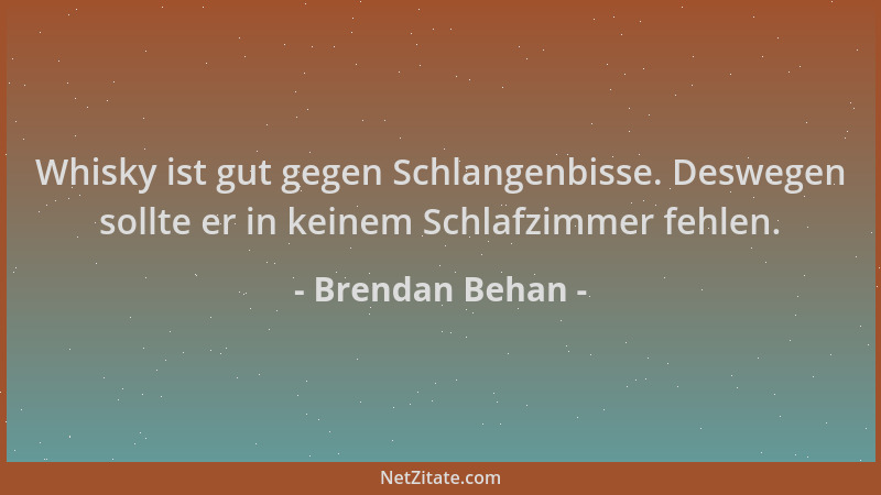 Brendan Behan - Whisky ist gut gegen Schlangenbisse. Deswegen sollte er in keinem Schlafzimmer fehlen....
