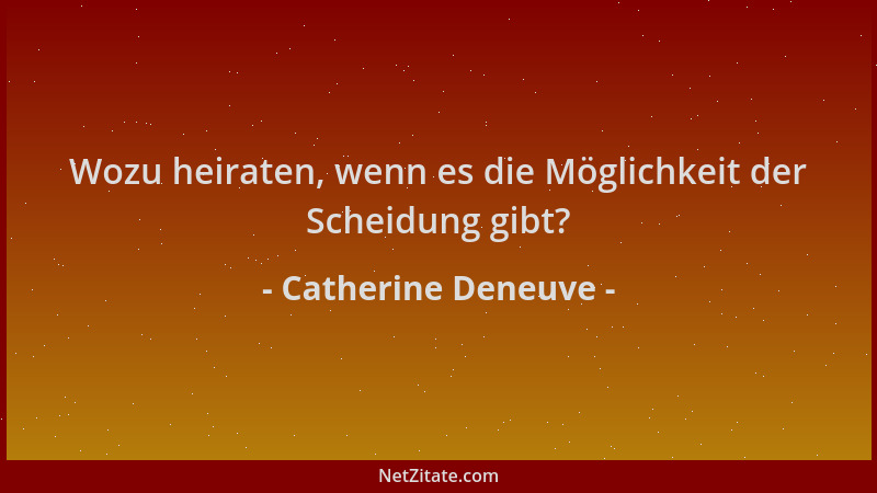 Catherine Deneuve - Wozu heiraten, wenn es die Möglichkeit der Scheidung gibt?...