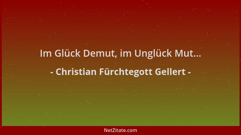 Christian Fürchtegott Gellert - Im Glück Demut, im Unglück Mut......