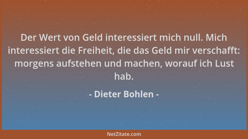 Dieter Bohlen - Der Wert von Geld interessiert mich null. Mich interessiert die Freiheit, die das Geld mir verschafft: morg...