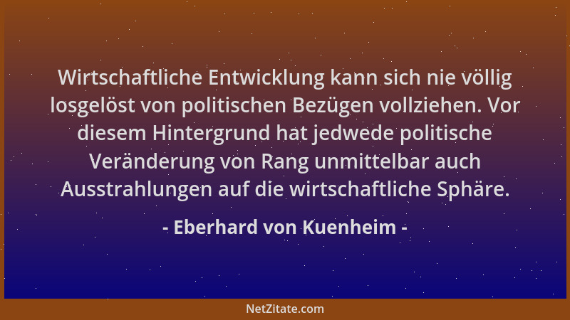 Eberhard von Kuenheim - Wirtschaftliche Entwicklung kann sich nie völlig losgelöst von politischen Bezügen vollziehen. Vor...