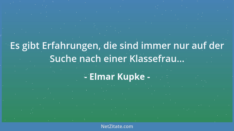 Elmar Kupke - Es gibt Erfahrungen, die sind immer nur auf der Suche nach einer Klassefrau......