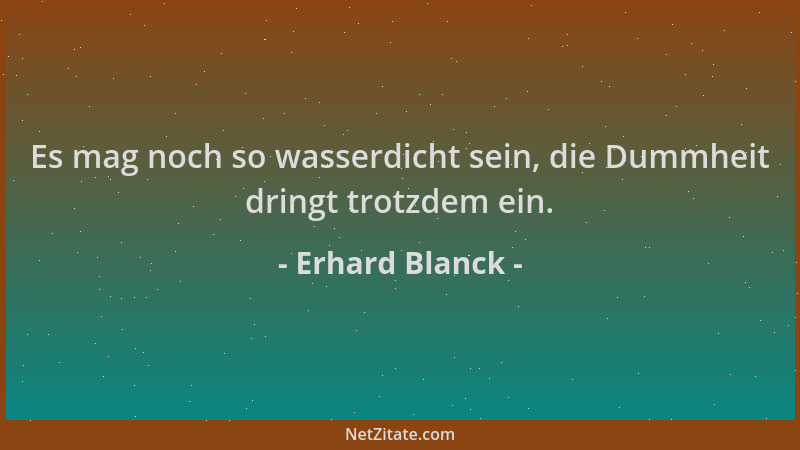 Erhard Blanck - Es mag noch so wasserdicht sein, die Dummheit dringt trotzdem ein....