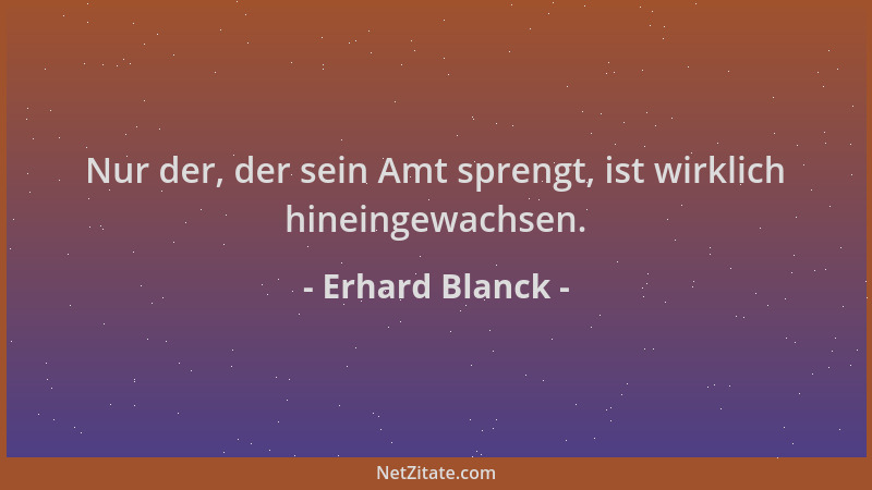Erhard Blanck - Nur der, der sein Amt sprengt, ist wirklich hineingewachsen....