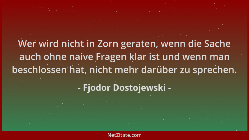 Fjodor Dostojewski - Wer wird nicht in Zorn geraten, wenn die Sache auch ohne naive Fragen klar ist und wenn man beschlosse...