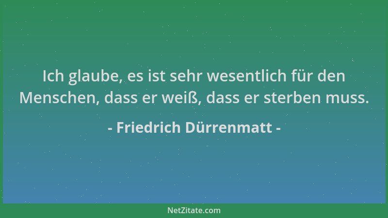 Friedrich Dürrenmatt - Ich glaube, es ist sehr wesentlich für den Menschen, dass er weiß, dass er sterben muss....