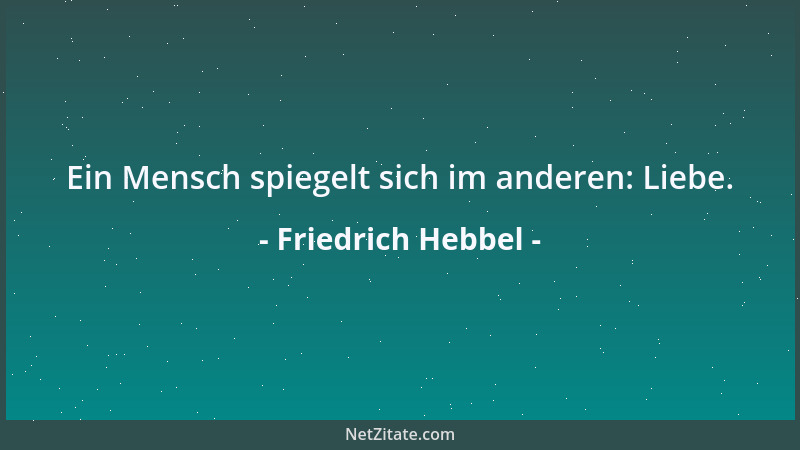 Friedrich Hebbel - Ein Mensch spiegelt sich im anderen: Liebe....