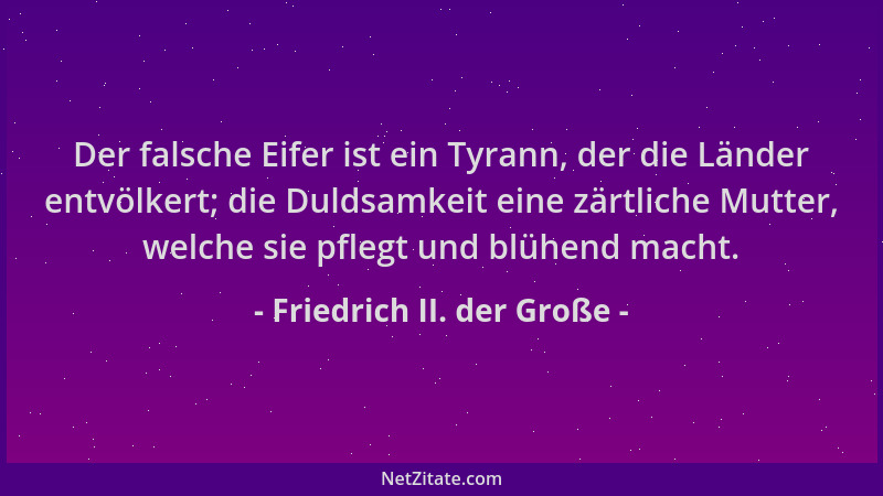 Friedrich II. der Große - Der falsche Eifer ist ein Tyrann, der die Länder entvölkert; die Duldsamkeit eine zärtliche Mutte...