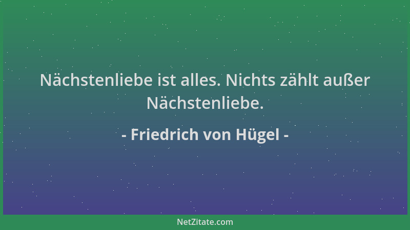 Friedrich von Hügel - Nächstenliebe ist alles. Nichts zählt außer Nächstenliebe....