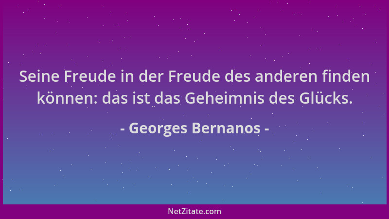 Georges Bernanos - Seine Freude in der Freude des anderen finden können: das ist das Geheimnis des Glücks....